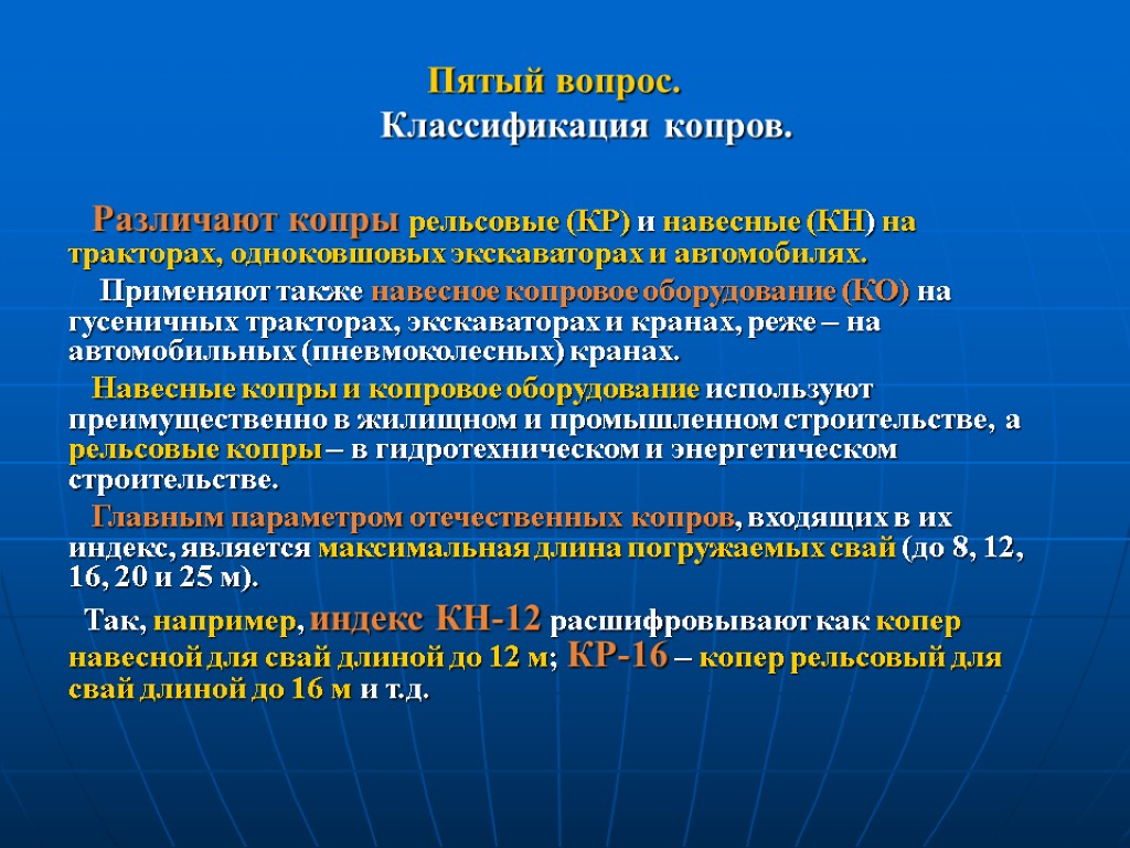 Различают копры рельсовые (КР) и навесные (КН) на тракторах, одноковшовых экскаваторах и автомобилях. Применяют